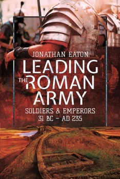 Paperback Leading the Roman Army: Soldiers and Emperors, 31 BC - AD 235 Book