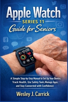 Apple Watch Series 11 Guide for Seniors: A Simple Step-by-Step Manual to Set Up Your Device, Track Health, Use Safety Tools, Manage Apps, and Stay ... Guides Collection for Seniors and Beginners)