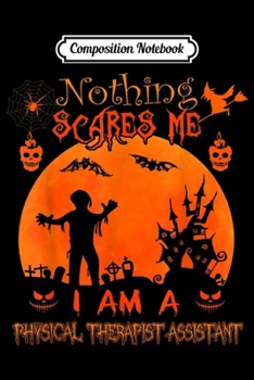 Composition Notebook: Nothing scares me I physical therapist assistant Halloween  Journal/Notebook Blank Lined Ruled 6x9 100 Pages