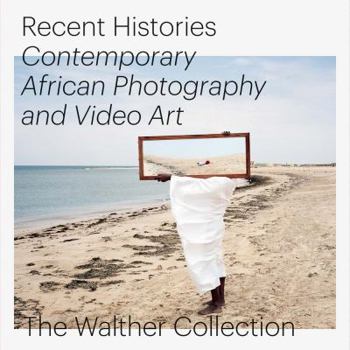 Hardcover Recent Histories: Contemporary African Photography and Video Art from the Walther Collection Book