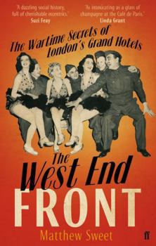 The West End Front: The Wartime Secrets Of London's Grand Hotels