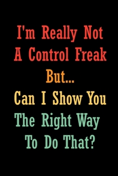 Paperback I'm Really Not a Control Freak But... Can I Show You The Right Way To Do That?: Coworker Office Funny Gag Notebook Wide Ruled Lined Journal 6x9 Inch ( Book