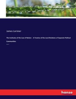 Paperback The Institutes of the Law of Nation - A Treatise of the Jural Relations of Separate Political Communities: Vol. II Book