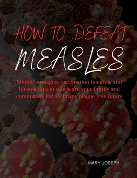 Paperback How To Defeat Measles: Simple strategies, vaccination insights, and lifestyle tips to safeguard your family and community for a vibrant, plag Book