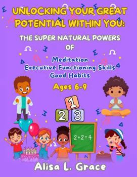Paperback Unlocking Your Great Potential Within You: The Super Natural Powers of Meditation, Executive Functioning Skills and Good Habits Ages 6-9 Book