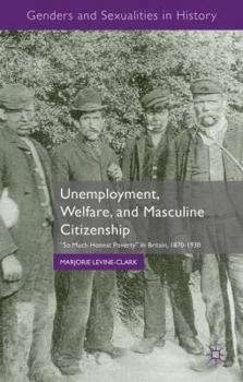 Hardcover Unemployment, Welfare, and Masculine Citizenship: So Much Honest Poverty in Britain, 1870-1930 Book
