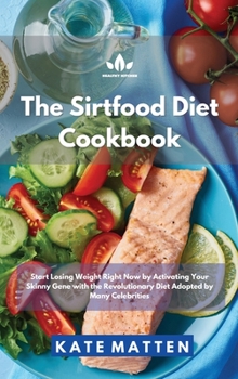 Hardcover Sirtfood Diet Cookbook: Start Losing Weight Right Now by Activating Your Skinny Gene with the Revolutionary Diet Adopted by Many Celebrities Book