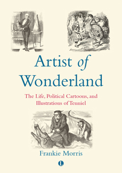 Artist Of Wonderland: The Life, Political Cartoons, And Illustrations Of Tenniel (Victorian Literature and Culture Series)