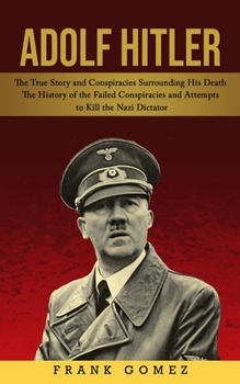 Paperback Adolf Hitler: The True Story and Conspiracies Surrounding His Death (The History of the Failed Conspiracies and Attempts to Kill the Book