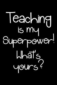 Paperback Teaching is my superpower, what's yours?: Notebook (Journal, Diary) for teachers who love their students - 120 lined pages to write in Book