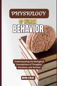 Paperback Physiology of Human Behavior: Understanding the Biological Foundations of Thoughts, Emotions, and Actions Book