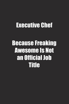 Executive Chef Because Freaking Awesome Is Not an Official Job Title.: Lined notebook