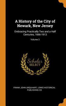 Hardcover A History of the City of Newark, New Jersey: Embracing Practically Two and a Half Centuries, 1666-1913; Volume 3 Book
