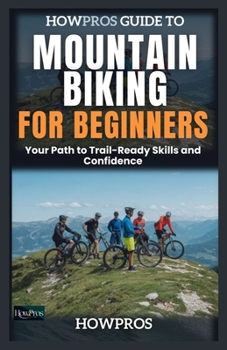 Paperback HowPros Guide to Mountain Biking for Beginners: Your Path to Trail-Ready Skills and Confidence Book
