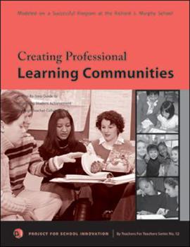 Creating Professional Learning Communities: A Step-By-Step Guide to Improving Student Achievement Through Teacher Collaboration (By Teachers For Teachers series)
