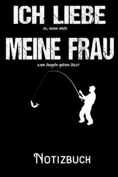 Ich liebe es wenn meine Frau mich zum Angeln gehen lässt - Notizbuch: DIN A5 Notizbuch / Notizheft /Journal mit Punkteraster und 120 Seiten. Perfektes Geschenk fürs passende Hobby (German Edition)