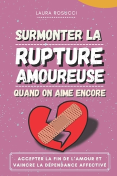 Paperback Surmonter la rupture Amoureuse quand on aime encore: Accepter la fin de l'amour et vaincre la dépendance affective [French] Book