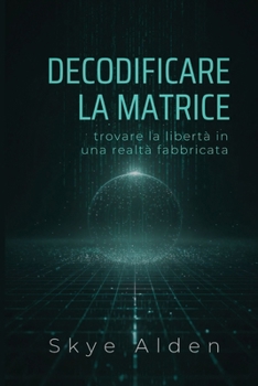 Decodificare la Matrice: Trovare la Libertà in una Realtà Fabbricata (Italian Edition)