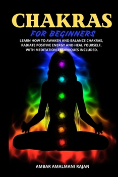 Chakra for Beginners: Learn How to Awaken and Balance Chakras, Radiate Positive Energy and Heal Yourself, with Meditation Techniques Included