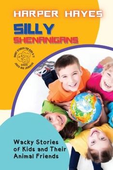 Silly Shenanigans: Wacky Stories of Kids and Their Animal Friends (Jokes and Journeys: Laugh-Out-Loud Series for Kids Aged 9 to 11)
