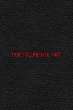 Paperback Don't Do Me Like That: All Purpose 6x9 Blank Lined Notebook Journal Way Better Than A Card Trendy Unique Gift Black Leather Petty Book