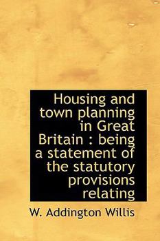 Housing and Town Planning in Great Britain : Being a statement of the statutory provisions Relating