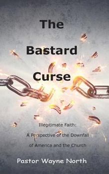 Paperback The Bastard Curse: Illegitimate Faith: A Perspective of the Downfall of America and the Church Book