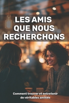 Les amis que nous recherchons: comment trouver et entretenir de véritables amitiés (French Edition)