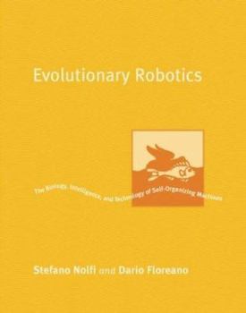 Evolutionary Robotics: The Biology, Intelligence, and Technology of Self-Organizing Machines (Intelligent Robotics and Autonomous Agents) - Book  of the Intelligent Robotics and Autonomous Agents