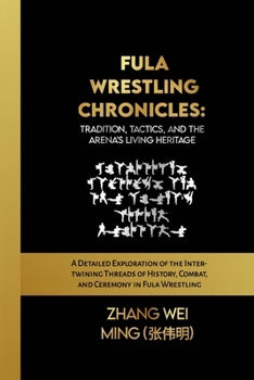 Fula Wrestling Chronicles: Tradition, Tactics, and the Arena's Living Heritage: A Detailed Exploration of the Intertwining Threads of History, Combat, ... Self-Defense Mastery, and Sport Training)