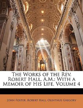 Paperback The Works of the Rev. Robert Hall, A.M.: With a Memoir of His Life, Volume 4 Book