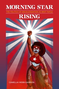 Morning Star Rising: The Politics of Decolonization in West Papua - Book  of the Indigenous Pacifics
