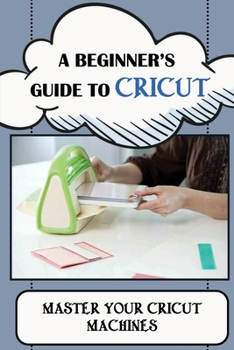 Paperback A Beginner's Guide To Cricut: Master Your Cricut Machines: How To Use A Cricut Book