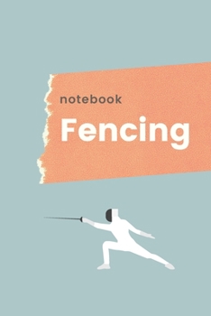 Fencing Notebook: Fencing Notebook, Lined Journal to Write in, Track log for Fencing Lovers, Notebook for Scores, Dates and Notes, Training Journal, Gift Idea for Fencer