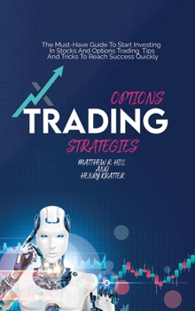 Options Trading Strategies: The Must-Have Guide To Start Investing In Stocks And Options Trading. Tips And Tricks To Reach Success Quickly