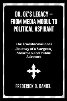 Dr. Oz’s Legacy – From Media Mogul to Political Aspirant: The Transformational Journey of a Surgeon, Showman and Public Advocate