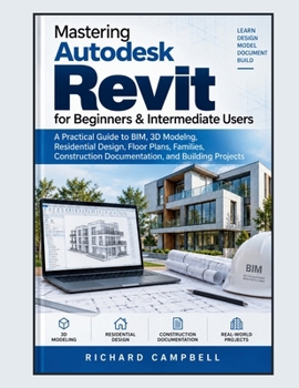 Mastering Autodesk Revit for Beginners & Intermediate Users: A Practical Guide to BIM, 3D Modeling, Residential Design, Floor Plans, Families, Construction Documentation, and Building Projects