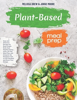 Plant-Based Meal Prep : Easy and Delicious Recipes for Busy People. Kick-Start Healthy Eating with a 30-Day Meal Plan, and Integrate the Ketogenic Diet to Feel Satisfied and Boost Your Energy