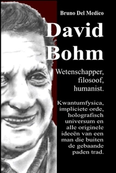 David Bohm. Wetenschapper, filosoof, humanist: Kwantumfysica, impliciete orde, holografisch universum en alle originele ideeën van een man die buiten de gebaande paden trad. (Dutch Edition)