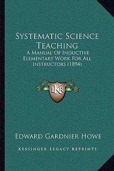 Paperback Systematic Science Teaching: A Manual Of Inductive Elementary Work For All Instructors (1894) Book