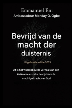 Bevrijd van de macht der duisternis - Uitgebreide editie 2025: Dit Is Het Ware Verhaal Van Een Afrikaanse - Ex-Heks Die Door de Macht Van God Werd ... from the Power of Darkness) (Dutch Edition)