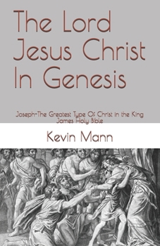 The Lord Jesus Christ In Genesis: Joseph-The Greatest Type Of Christ In The King James Holy Bible (My King James Bible Companion Series)