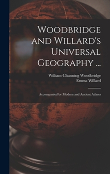 Hardcover Woodbridge and Willard's Universal Geography ...: Accompanied by Modern and Ancient Atlases Book