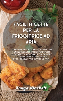 Facili ricette per la friggitrice ad aria: Scopri una vasta gamma di piatti fatti con ingredienti semplici. Perdi peso velocemente e migliora la tua ... della friggitrice ad aria