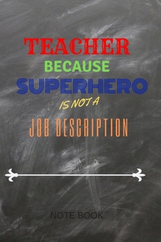 Teacher Because Superhero Is Not A Job Description Note Book Journal: Cute Notebook or Journal: Perfect Year End Appreciation or Thank You Gift For Teachers