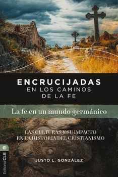 Encrucijadas En Los Caminos de la Fe: La Fe En Un Mundo Germánico: Las Culturas Y Su Impacto En La Historia del Cristianismo