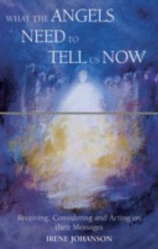 Paperback What the Angels Need to Tell Us Now: Receiving, Considering and Acting on Their Messages Book