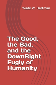 Paperback The Good, the Bad, and the DownRight Fugly of Humanity Book