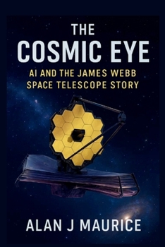 The Cosmic Eye: AI and the James Webb Space Telescope Story: Behind the Scenes of the James Webb Space Telescope’s Historic Alignment and Discoveries