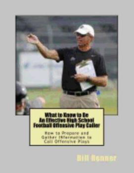 Paperback What to Know to Be an Effective High School Football Offensive Play Caller: How to Prepare and Gather Information to Call Offensive Plays Book